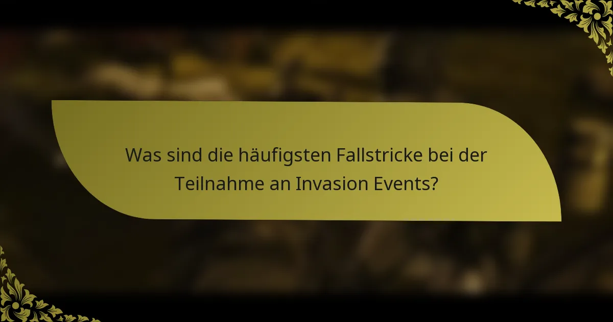 Was sind die häufigsten Fallstricke bei der Teilnahme an Invasion Events?