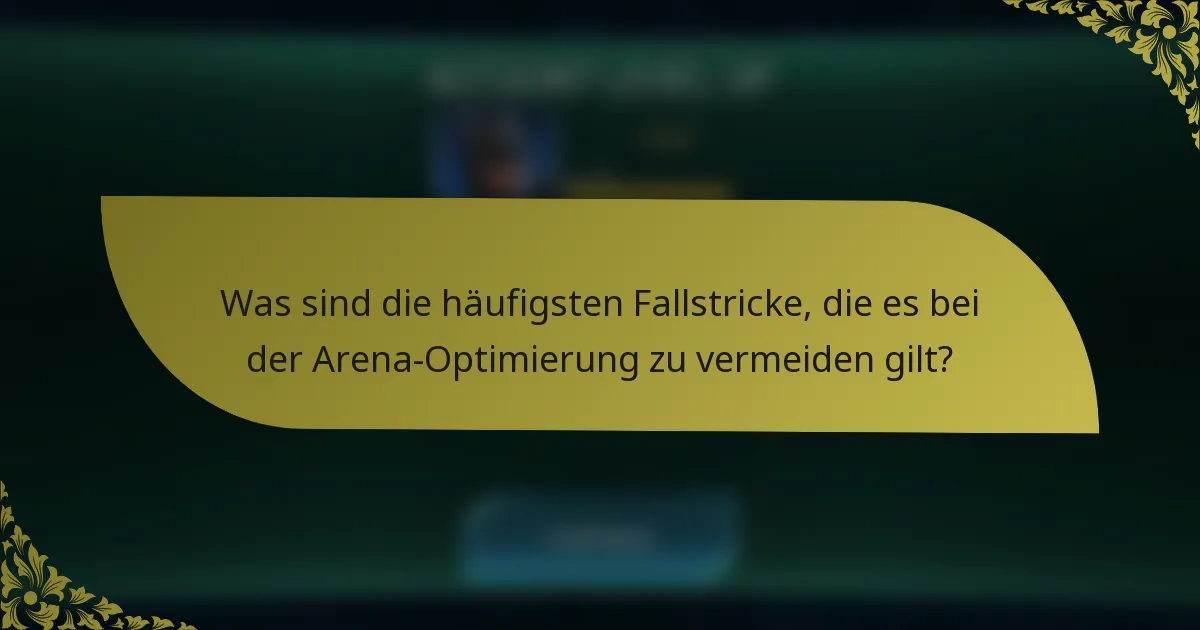 Was sind die häufigsten Fallstricke, die es bei der Arena-Optimierung zu vermeiden gilt?