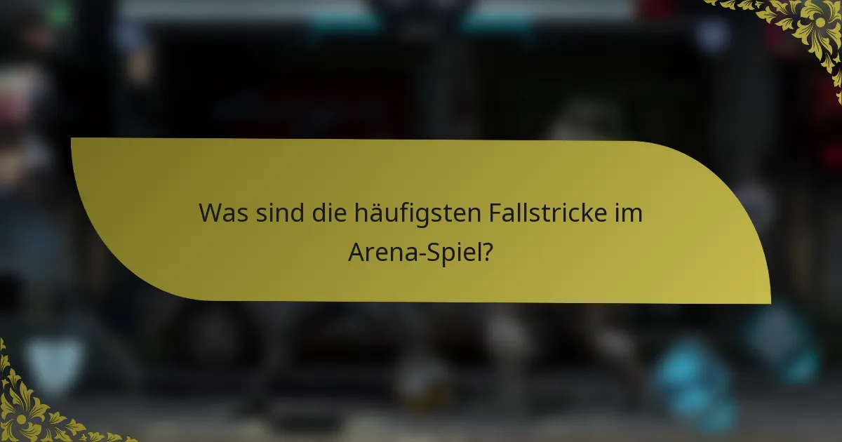 Was sind die häufigsten Fallstricke im Arena-Spiel?