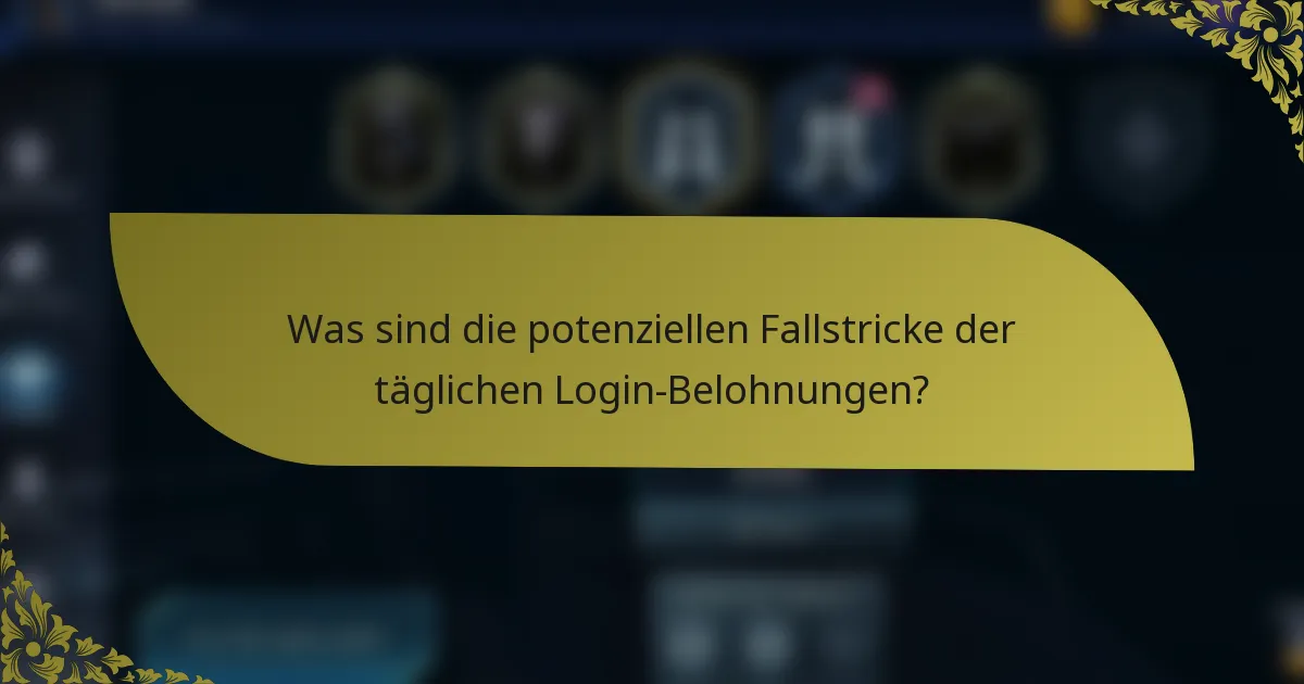 Was sind die potenziellen Fallstricke der täglichen Login-Belohnungen?