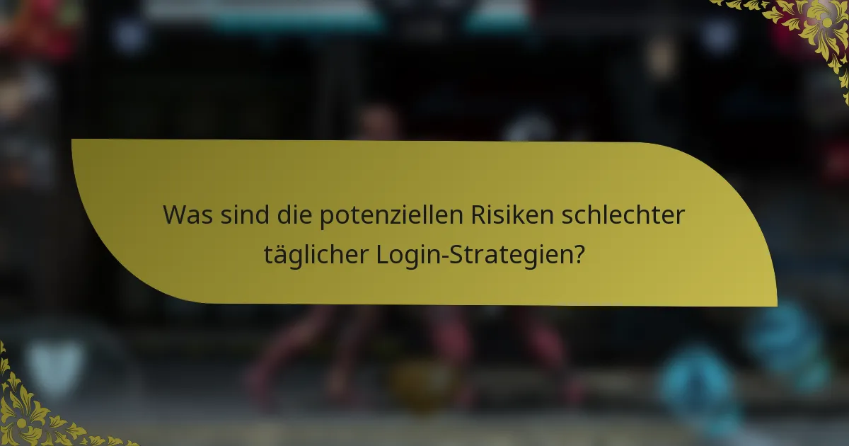 Was sind die potenziellen Risiken schlechter täglicher Login-Strategien?