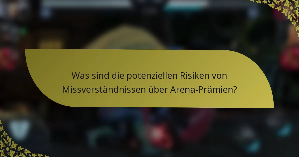 Was sind die potenziellen Risiken von Missverständnissen über Arena-Prämien?
