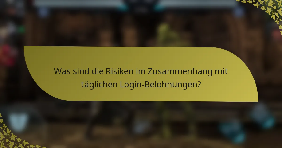 Was sind die Risiken im Zusammenhang mit täglichen Login-Belohnungen?