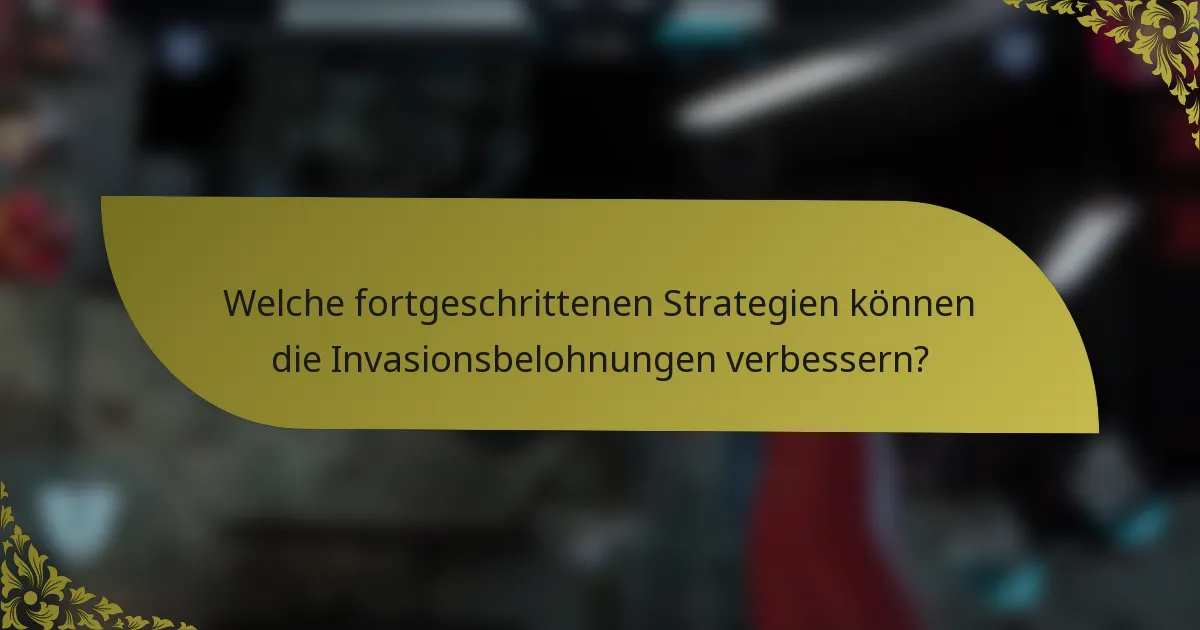 Welche fortgeschrittenen Strategien können die Invasionsbelohnungen verbessern?