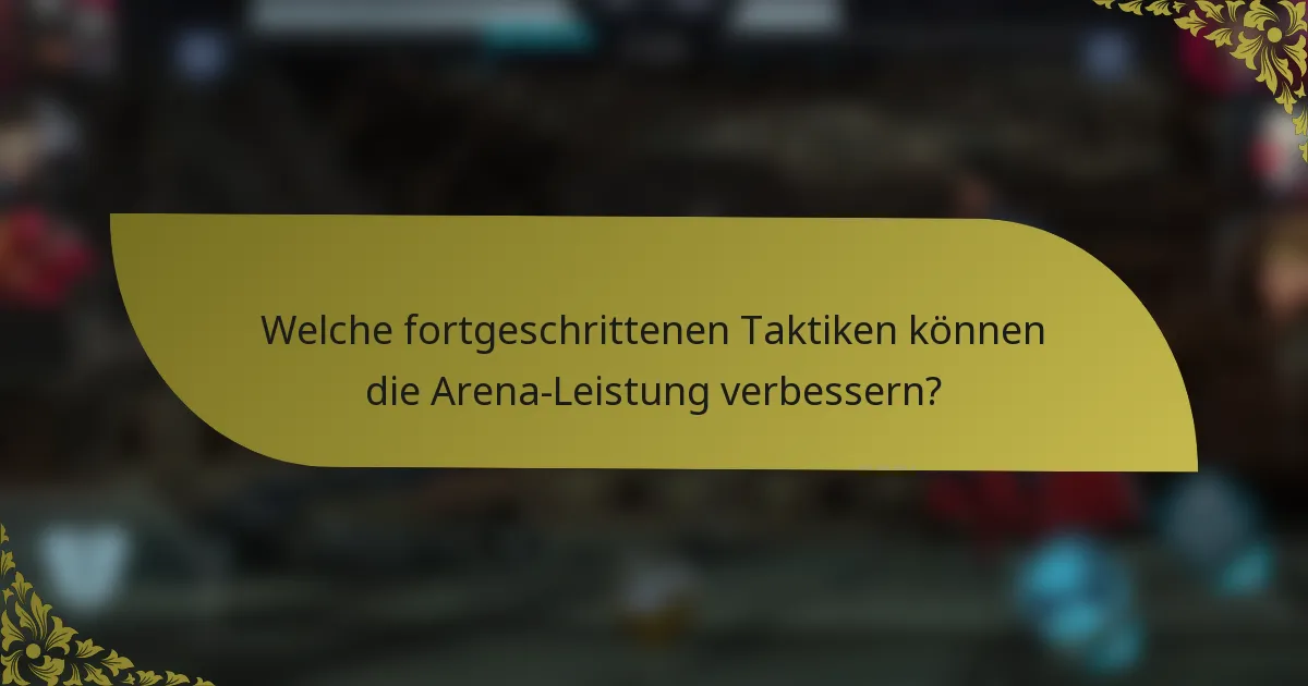 Welche fortgeschrittenen Taktiken können die Arena-Leistung verbessern?