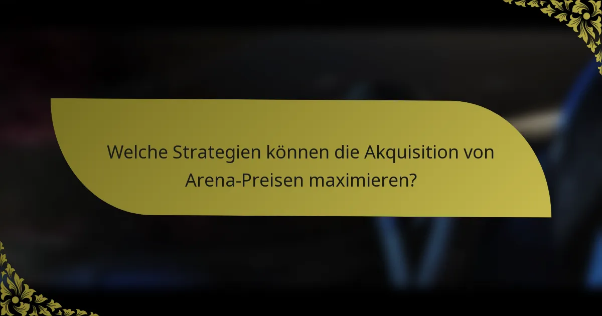 Welche Strategien können die Akquisition von Arena-Preisen maximieren?