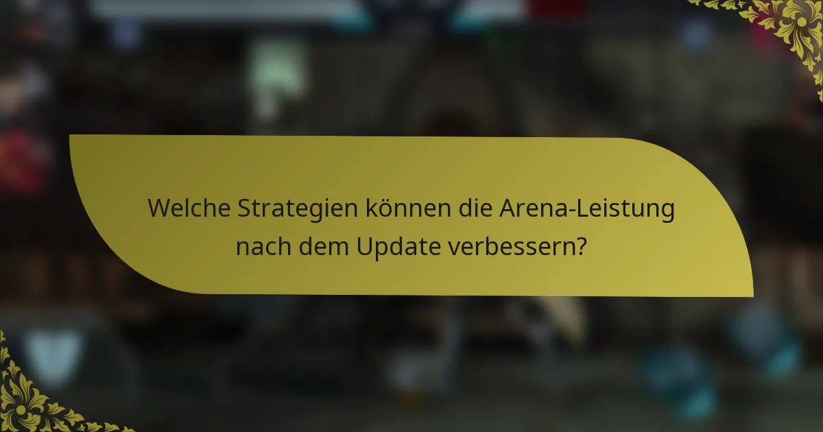 Welche Strategien können die Arena-Leistung nach dem Update verbessern?