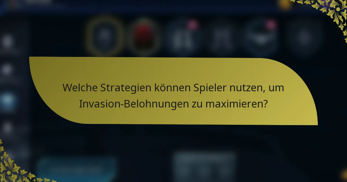 Welche Strategien können Spieler nutzen, um Invasion-Belohnungen zu maximieren?
