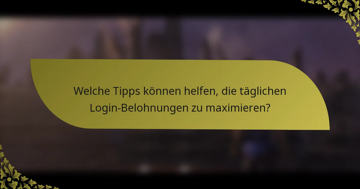 Welche Tipps können helfen, die täglichen Login-Belohnungen zu maximieren?