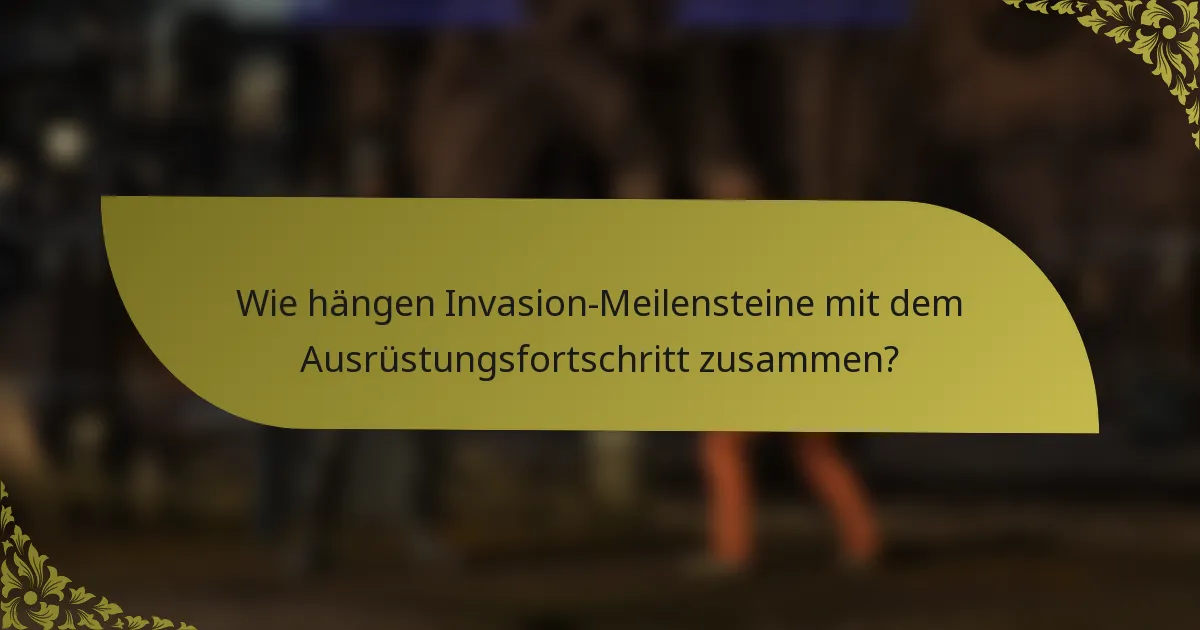 Wie hängen Invasion-Meilensteine mit dem Ausrüstungsfortschritt zusammen?