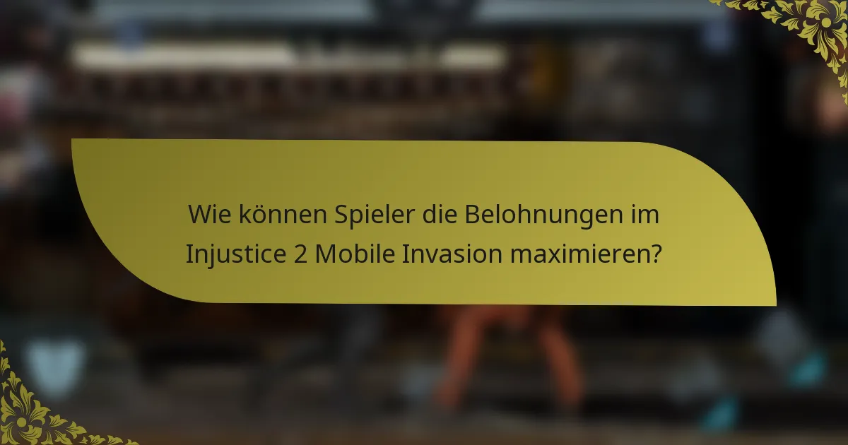 Wie können Spieler die Belohnungen im Injustice 2 Mobile Invasion maximieren?