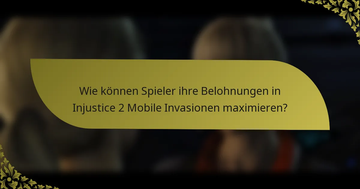 Wie können Spieler ihre Belohnungen in Injustice 2 Mobile Invasionen maximieren?
