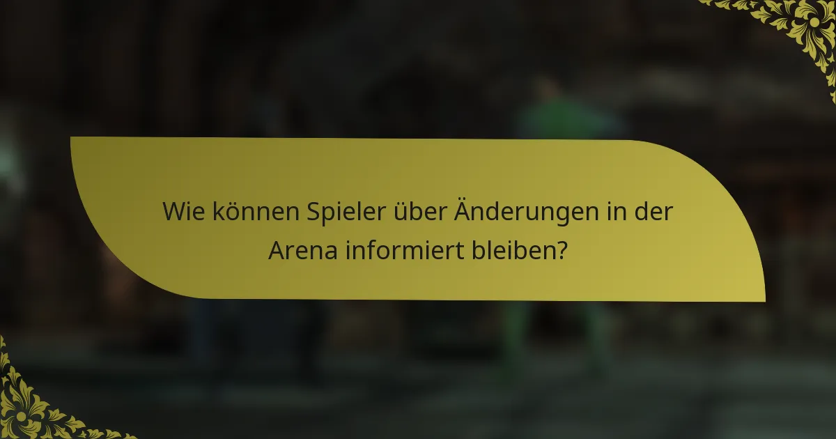 Wie können Spieler über Änderungen in der Arena informiert bleiben?