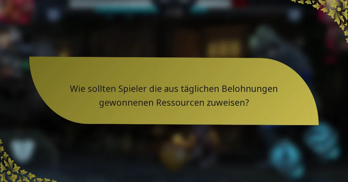 Wie sollten Spieler die aus täglichen Belohnungen gewonnenen Ressourcen zuweisen?